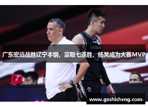 广东宏远战胜辽宁本钢，豪取七连胜，杨昊成为大赛MVP